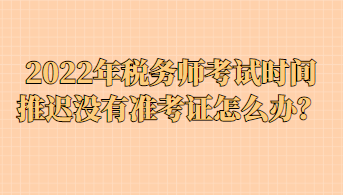 2022年稅務師考試時間推遲沒有準考證怎么辦？