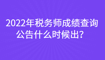 2022年稅務(wù)師成績(jī)查詢(xún)公告什么時(shí)候出？