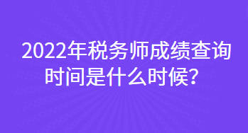 2022年稅務(wù)師成績(jī)查詢(xún)時(shí)間是什么時(shí)候？