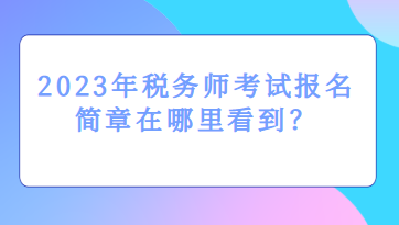 2023年稅務(wù)師考試報名簡章在哪里看到