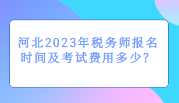 河北2023年稅務(wù)師報(bào)名時(shí)間及考試費(fèi)用多少？