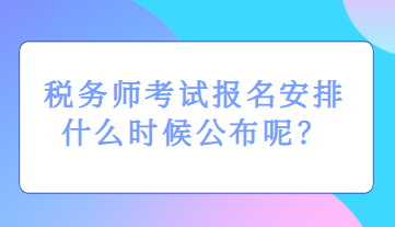 稅務(wù)師考試報(bào)名安排什么時(shí)候公布呢？