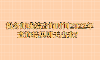 稅務(wù)師成績(jī)查詢時(shí)間2022年查詢結(jié)果哪天出來(lái)？