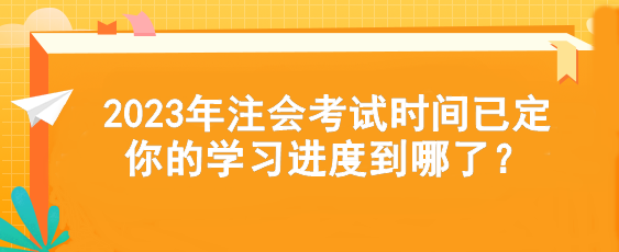 2023年注會考試時間已定  你的學(xué)習(xí)進(jìn)度到哪了？