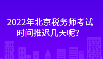 2022年北京稅務(wù)師考試時(shí)間推遲幾天呢？