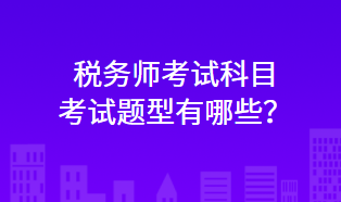 稅務(wù)師考試科目考試題型有哪些？