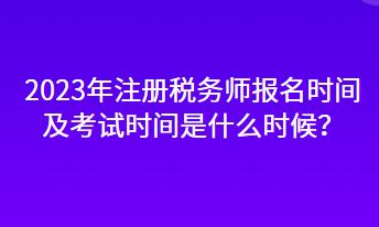 2023年注冊稅務師報名時間及考試時間是什么時候？