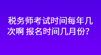 稅務(wù)師考試時(shí)間每年幾次啊 報(bào)名時(shí)間幾月份？