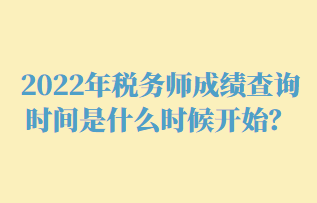 2022年稅務(wù)師成績(jī)查詢時(shí)間是什么時(shí)候開始？