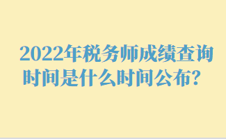 2022年稅務(wù)師成績(jī)查詢時(shí)間是什么時(shí)間公布？