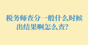 稅務(wù)師查分一般什么時(shí)候出結(jié)果啊怎么查？