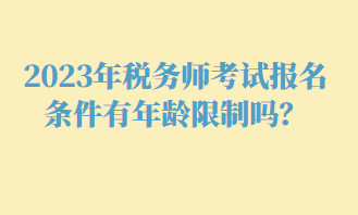 2023年稅務(wù)師考試報(bào)名條件有年齡限制嗎？