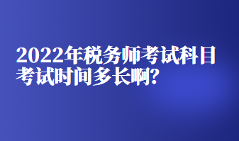 2022年稅務(wù)師考試科目考試時間多長?。? suffix=