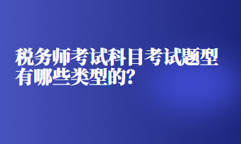 稅務(wù)師考試科目考試題型有哪些類型的？