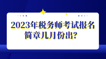 2023年稅務(wù)師考試報名簡章幾月份出？