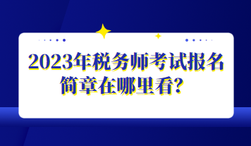 2023年稅務(wù)師考試報名簡章在哪里看？