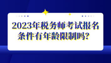 2023年稅務(wù)師考試報名條件有年齡限制嗎？