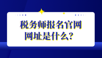 稅務(wù)師報(bào)名官網(wǎng)網(wǎng)址是什么？