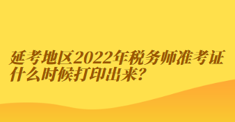 延考地區(qū)2022年稅務(wù)師準(zhǔn)考證什么時候打印出來？