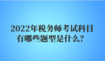 2022年稅務(wù)師考試科目有哪些題型是什么？