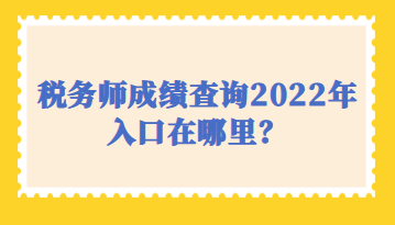 稅務(wù)師成績(jī)查詢(xún)2022年入口在哪里？