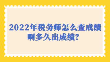 2022年稅務師怎么查成績啊多久出成績？