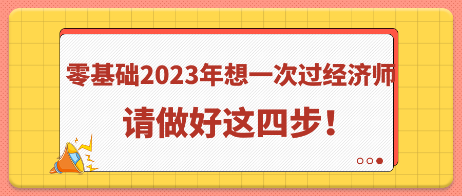 零基礎(chǔ)2023年想一次過(guò)經(jīng)濟(jì)師 請(qǐng)做好這四步！