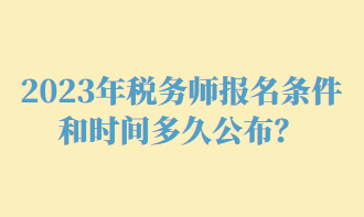 2023年稅務(wù)師報(bào)名條件和時(shí)間多久公布？