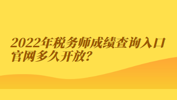 2022年稅務(wù)師成績(jī)查詢?nèi)肟诠倬W(wǎng)多久開放？