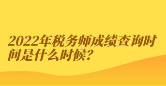 2022年稅務(wù)師成績查詢時間是什么時候？