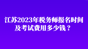 江蘇2023年稅務(wù)師報(bào)名時(shí)間及考試費(fèi)用多少錢(qián) ？