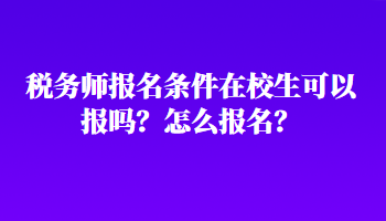 稅務(wù)師報(bào)名條件在校生可以報(bào)嗎？怎么報(bào)名？