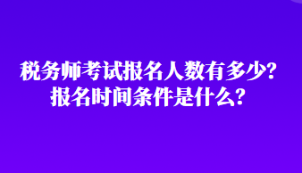 稅務師考試報名人數(shù)有多少？報名時間條件是什么？