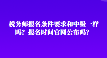 稅務師報名條件要求和中級一樣嗎？報名時間官網公布嗎？