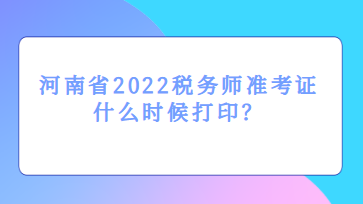 河南省2022稅務(wù)師準(zhǔn)考證什么時(shí)候打?。? suffix=