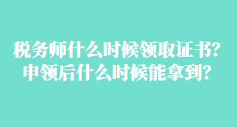 稅務師什么時候領取證書？申領后什么時候能拿到？