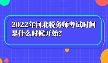 2022年河北稅務(wù)師考試時(shí)間是什么時(shí)候開始？