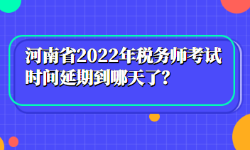 河南省2022年稅務師考試時間延期到哪天了？