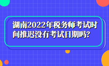 湖南2022年稅務(wù)師考試時(shí)間推遲沒(méi)有考試日期嗎？