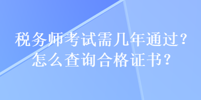 稅務(wù)師考試需幾年通過？怎么查詢合格證書？