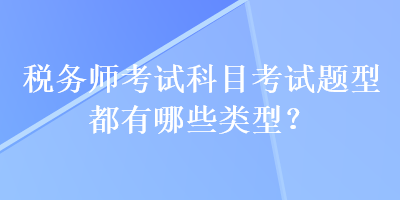 稅務(wù)師考試科目考試題型都有哪些類(lèi)型？