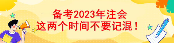 備考2023年注會(huì) 這兩個(gè)時(shí)間不要記混！