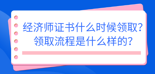 2022初中級(jí)經(jīng)濟(jì)師證書(shū)什么時(shí)候領(lǐng)??？領(lǐng)取流程是什么樣的？