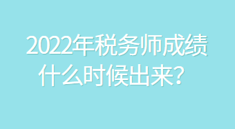 2022年稅務(wù)師成績什么時候出來？