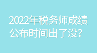 2022年稅務(wù)師成績(jī)公布時(shí)間出了沒(méi)？