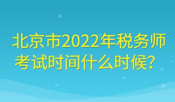 北京市2022年稅務(wù)師考試時(shí)間什么時(shí)候？