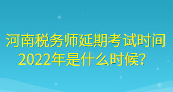 河南稅務(wù)師延期考試時(shí)間2022年是什么時(shí)候？