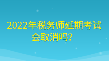 2022年稅務(wù)師延期考試會(huì)取消嗎？