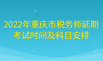 2022年重慶市稅務(wù)師延期考試時(shí)間及科目安排