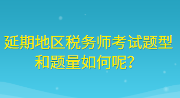 延期地區(qū)稅務(wù)師考試題型和題量如何呢？